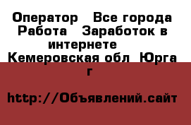 Оператор - Все города Работа » Заработок в интернете   . Кемеровская обл.,Юрга г.